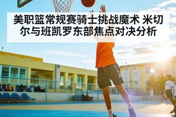 美职篮常规赛骑士挑战魔术 米切尔与班凯罗东部焦点对决分析